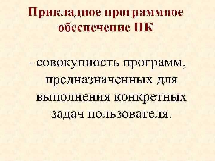 Прикладное программное обеспечение ПК – совокупность программ, предназначенных для выполнения конкретных задач пользователя. 