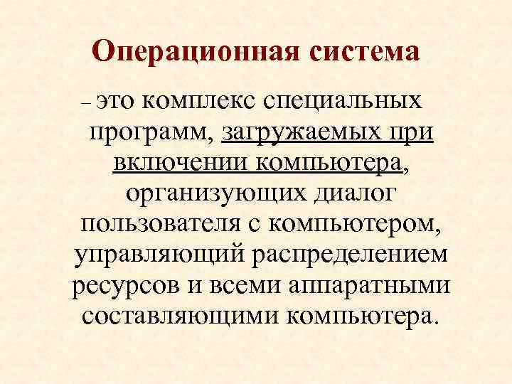 Операционная система – это комплекс специальных программ, загружаемых при включении компьютера, организующих диалог пользователя