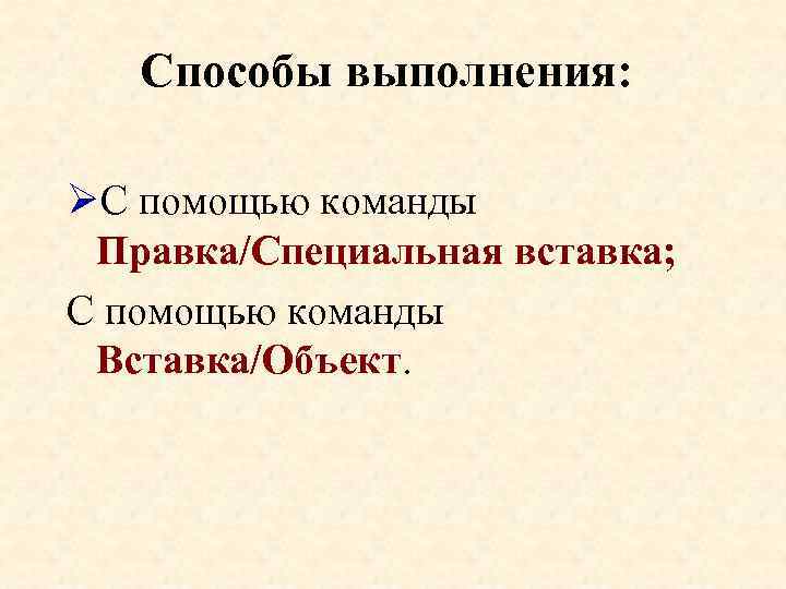 Способы выполнения: ØС помощью команды Правка/Специальная вставка; С помощью команды Вставка/Объект. 