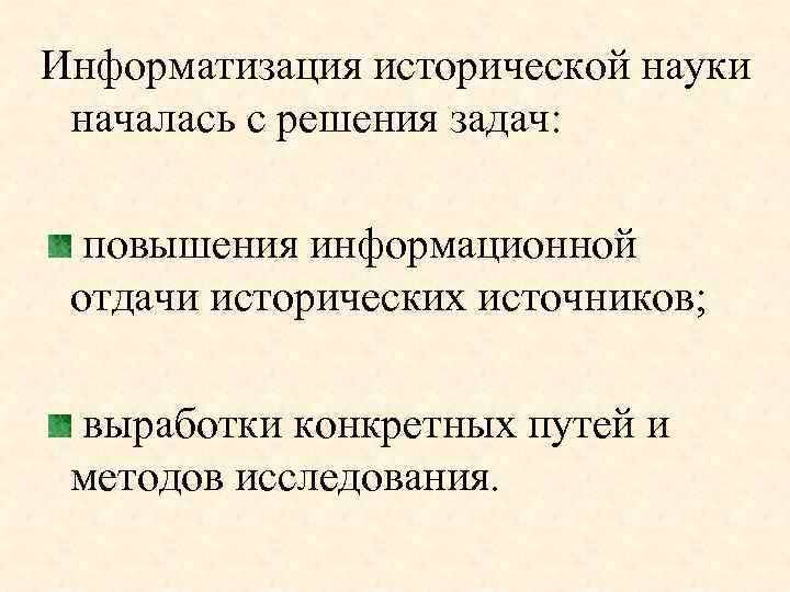 Информатизация исторической науки началась с решения задач: повышения информационной отдачи исторических источников; выработки конкретных