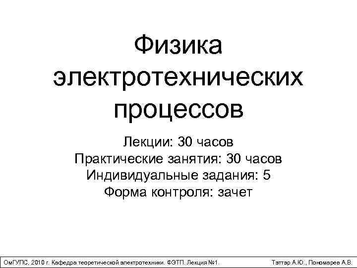 Физика электротехнических процессов Лекции: 30 часов Практические занятия: 30 часов Индивидуальные задания: 5 Форма