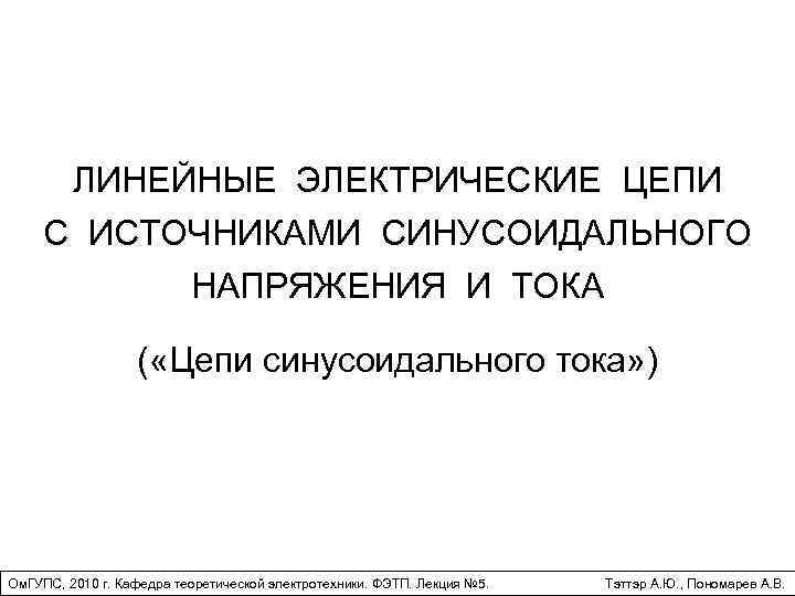 ЛИНЕЙНЫЕ ЭЛЕКТРИЧЕСКИЕ ЦЕПИ С ИСТОЧНИКАМИ СИНУСОИДАЛЬНОГО НАПРЯЖЕНИЯ И ТОКА ( «Цепи синусоидального тока» )