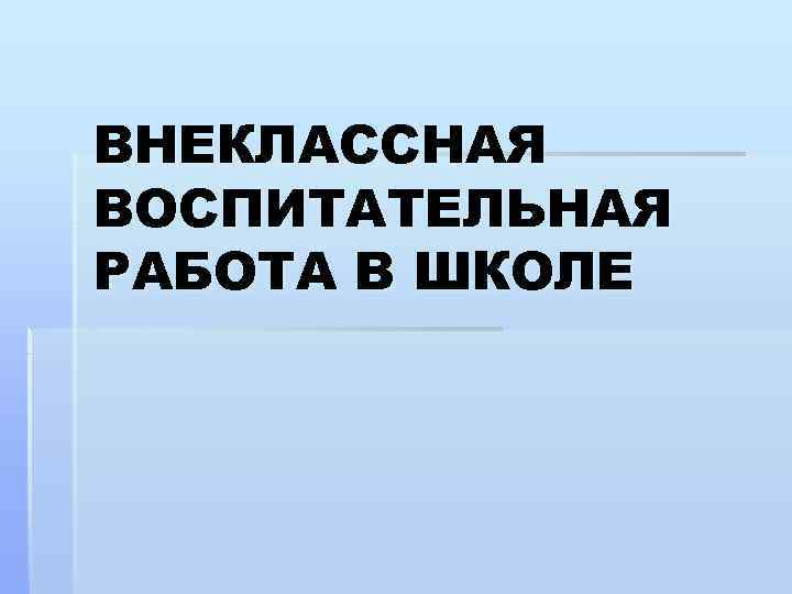 ВНЕКЛАССНАЯ ВОСПИТАТЕЛЬНАЯ РАБОТА В ШКОЛЕ 