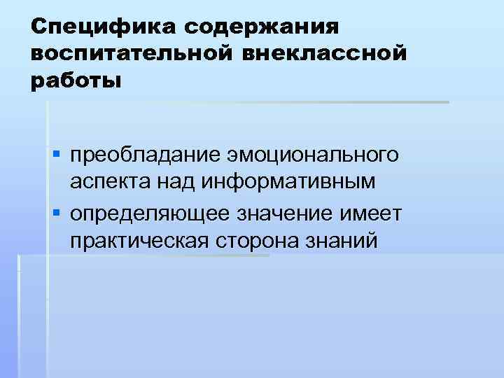 Специфика содержания воспитательной внеклассной работы § преобладание эмоционального аспекта над информативным § определяющее значение