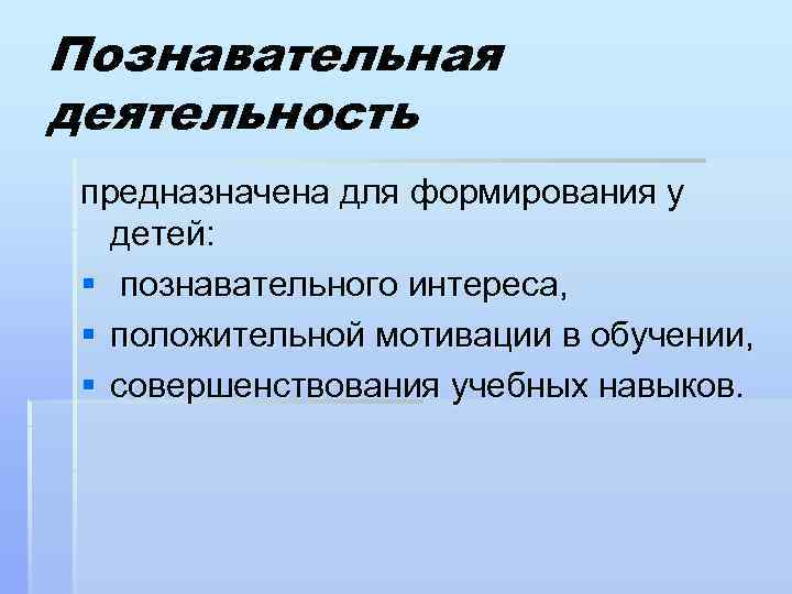 Познавательная деятельность предназначена для формирования у детей: § познавательного интереса, § положительной мотивации в