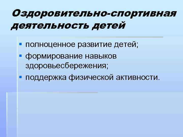 Оздоровительно-спортивная деятельность детей § полноценное развитие детей; § формирование навыков здоровьесбережения; § поддержка физической