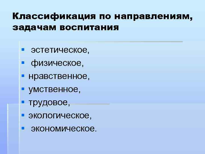 Классификация по направлениям, задачам воспитания § § § § эстетическое, физическое, нравственное, умственное, трудовое,