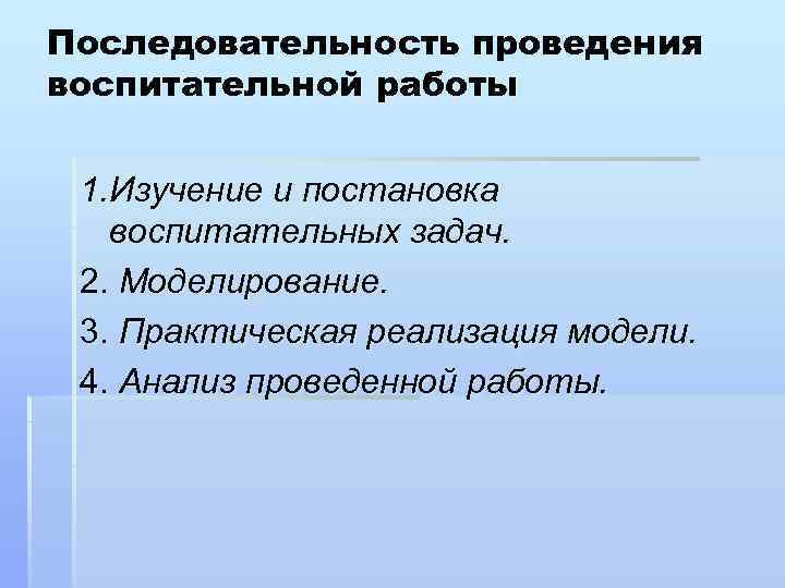 Последовательность проведения воспитательной работы 1. Изучение и постановка воспитательных задач. 2. Моделирование. 3. Практическая