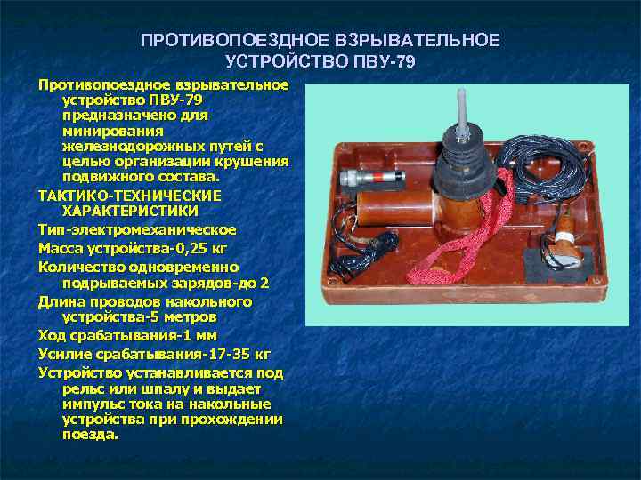 ПРОТИВОПОЕЗДНОЕ ВЗРЫВАТЕЛЬНОЕ УСТРОЙСТВО ПВУ 79 Противопоездное взрывательное устройство ПВУ-79 предназначено для минирования железнодорожных путей