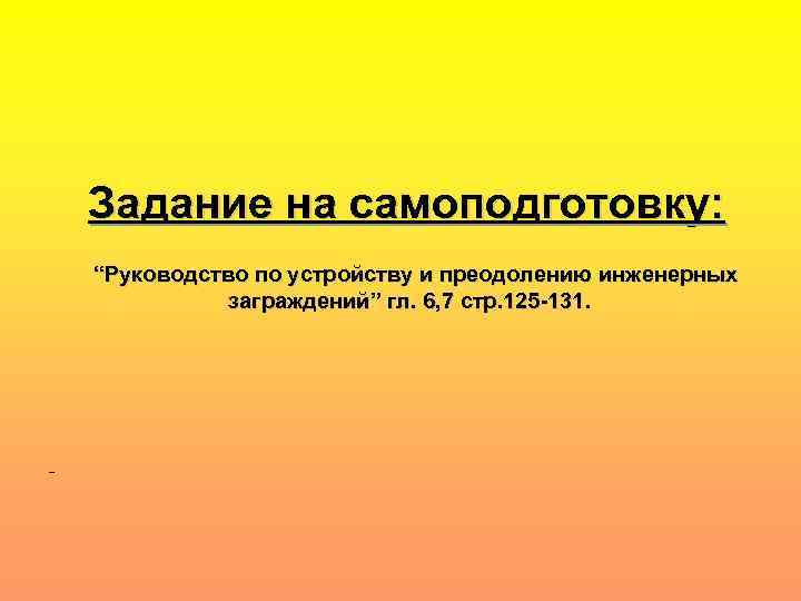 Задание на самоподготовку: “Руководство по устройству и преодолению инженерных заграждений” гл. 6, 7 стр.