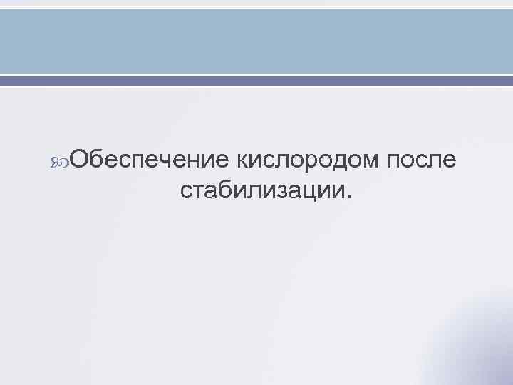  Обеспечение кислородом после стабилизации. 