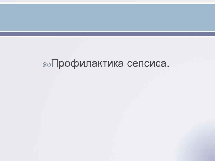  Профилактика сепсиса. 