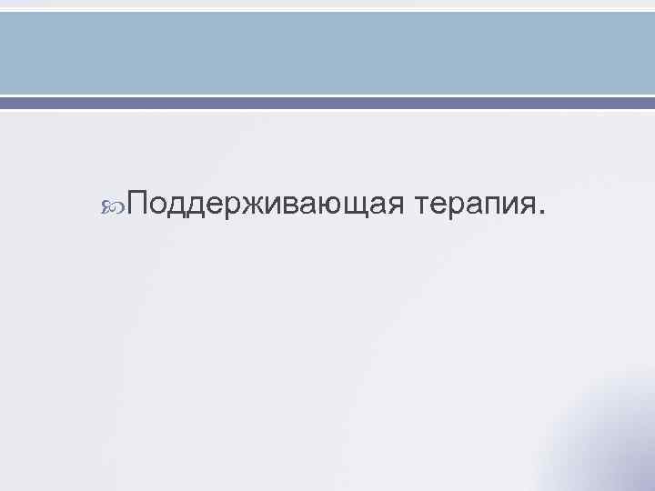  Поддерживающая терапия. 