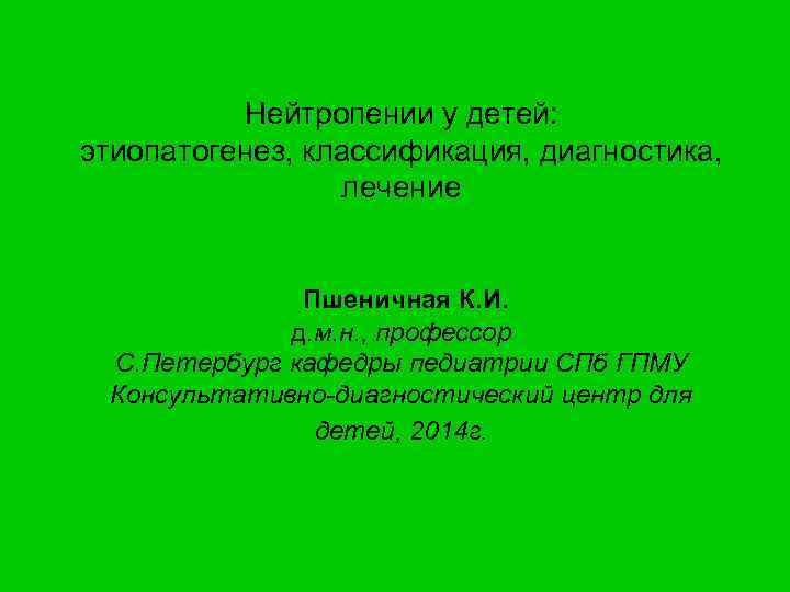 Нейтропении у детей: этиопатогенез, классификация, диагностика, лечение Пшеничная К. И. д. м. н. ,