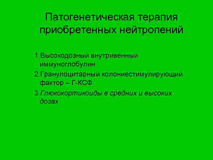 Патогенетическая терапия приобретенных нейтропений 1. Высокодозный внутривенный иммуноглобулин 2. Гранулоцитарный колониестимулирующий фактор – Г-КСФ.