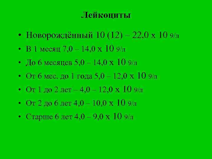 Лейкоциты • Новорождённый 10 (12) – 22, 0 х 10 9/л • В 1