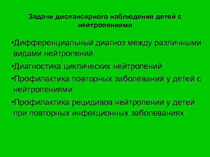 Задачи диспансерного наблюдения детей с нейтропениями • Дифференциальный диагноз между различными видами нейтропений •