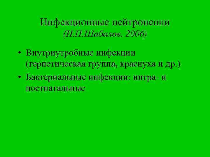 Инфекционные нейтропении (Н. П. Шабалов, 2006) • Внутриутробные инфекции (герпетическая группа, краснуха и др.