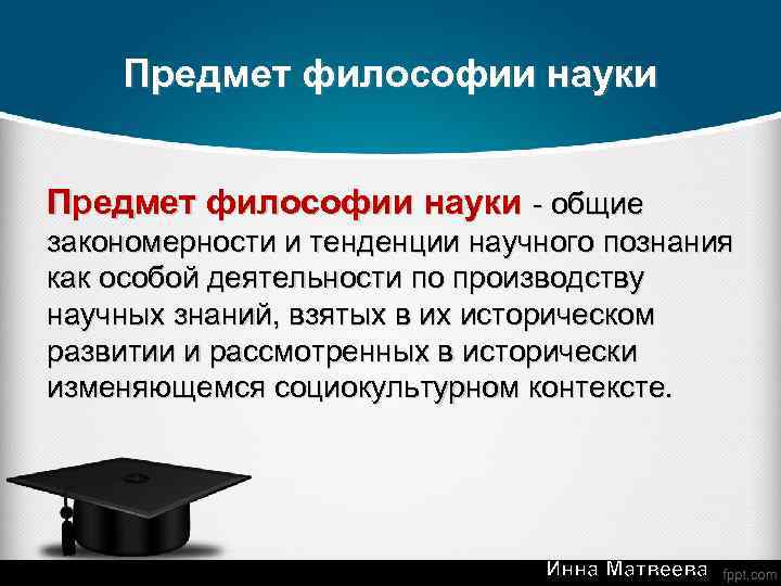 Предмет философии науки - общие закономерности и тенденции научного познания как особой деятельности по