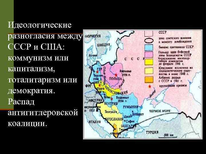 Идеологические разногласия между СССР и США: коммунизм или капитализм, тоталитаризм или демократия. Распад антигитлеровской