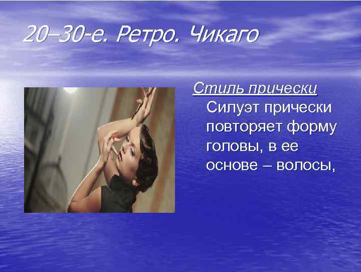 20– 30 -е. Ретро. Чикаго Стиль прически Силуэт прически повторяет форму головы, в ее
