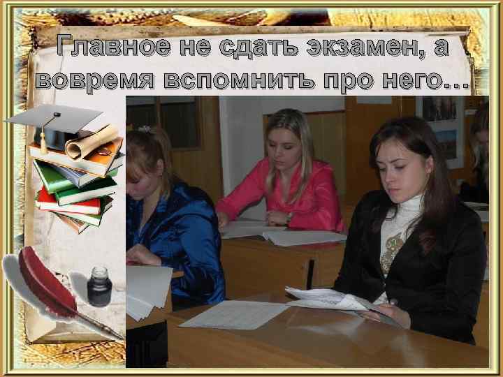 Главное не сдать экзамен, а вовремя вспомнить про него… 
