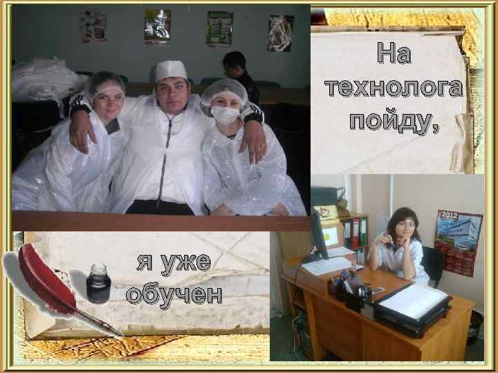 На технолога пойду, я уже обучен 