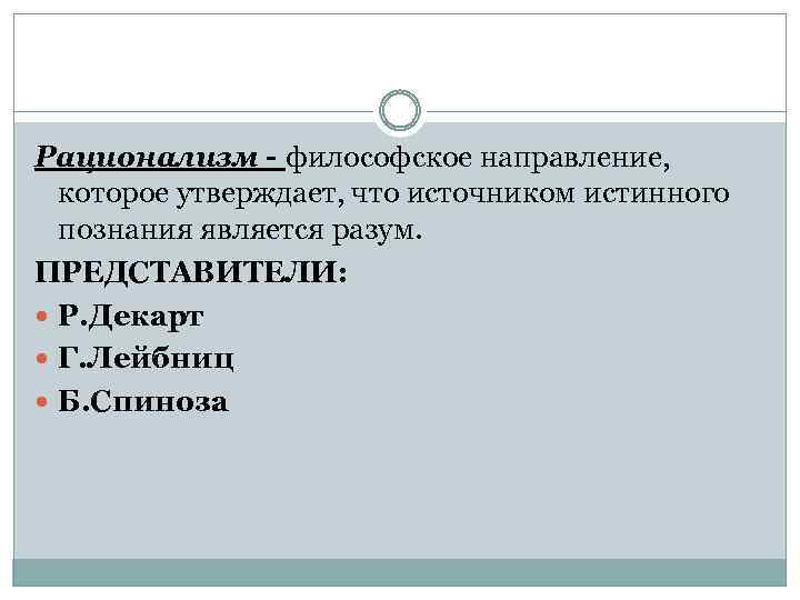 Рационализм - философское направление, которое утверждает, что источником истинного познания является разум. ПРЕДСТАВИТЕЛИ: Р.
