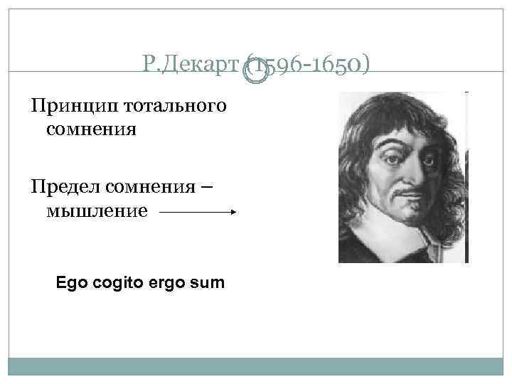 Р. Декарт (1596 -1650) Принцип тотального сомнения Предел сомнения – мышление Ego cogito ergo
