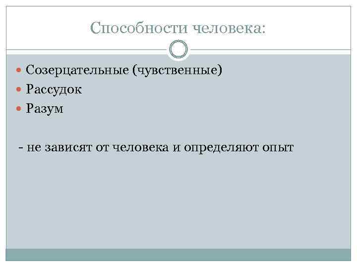 Способности человека: Созерцательные (чувственные) Рассудок Разум - не зависят от человека и определяют опыт