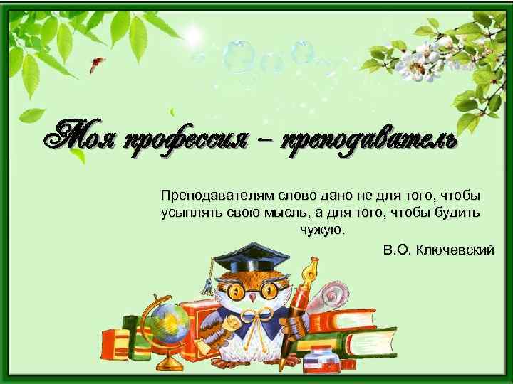 Моя профессия – преподаватель Преподавателям слово дано не для того, чтобы усыплять свою мысль,