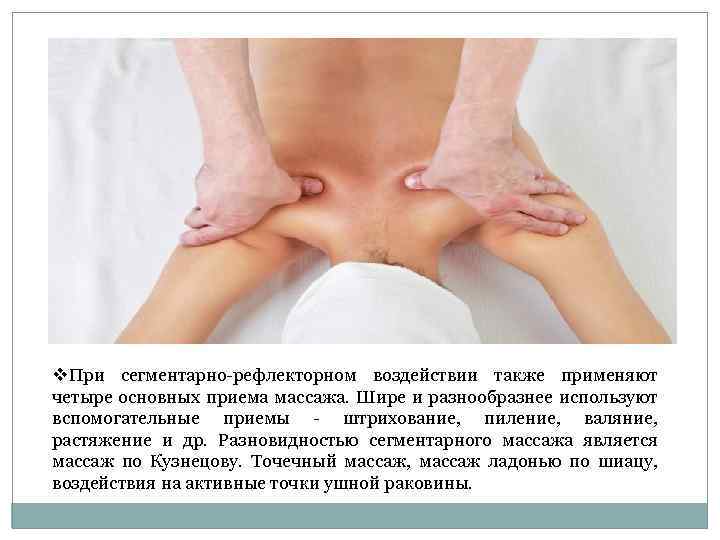 v. При сегментарно-рефлекторном воздействии также применяют четыре основных приема массажа. Шире и разнообразнее используют