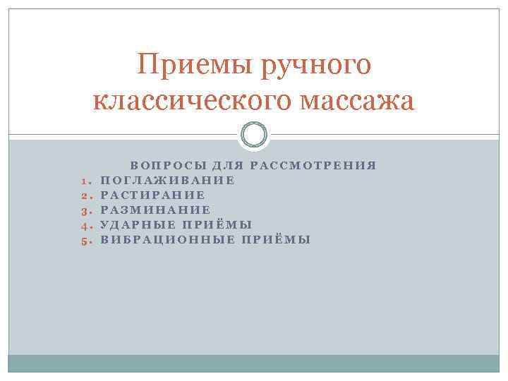 Приемы ручного классического массажа 1. 2. 3. 4. 5. ВОПРОСЫ ДЛЯ РАССМОТРЕНИЯ ПОГЛАЖИВАНИЕ РАСТИРАНИЕ