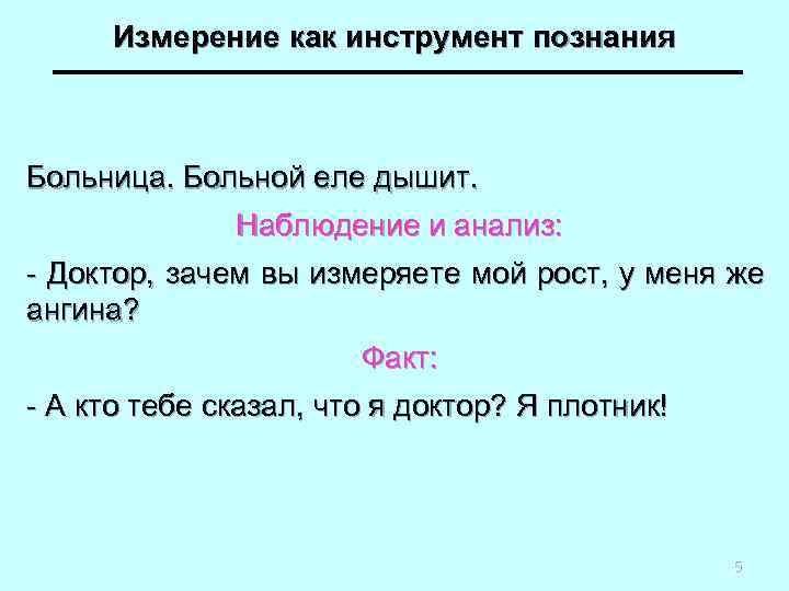Измерение как инструмент познания Больница. Больной еле дышит. Наблюдение и анализ: - Доктор, зачем