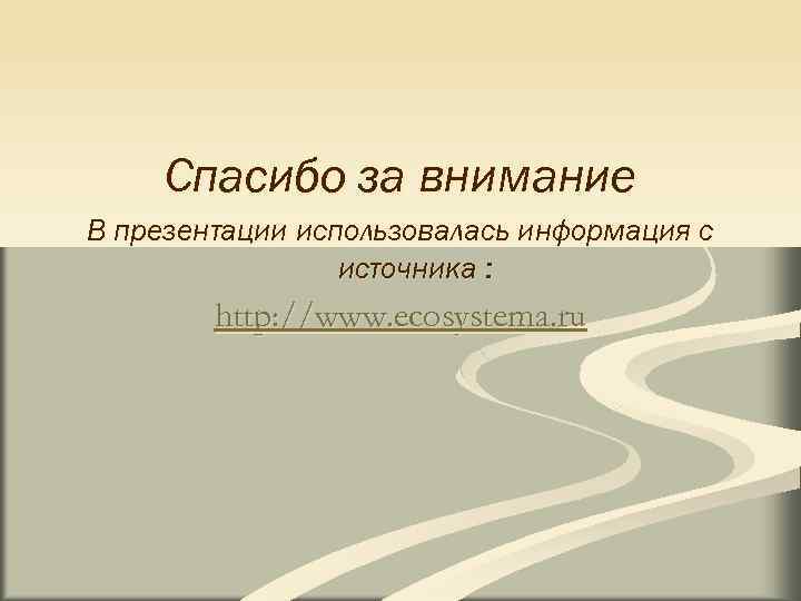  Спасибо за внимание В презентации использовалась информация с источника : http: //www. ecosystema.