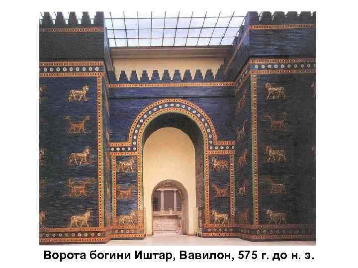 Ворота богини Иштар, Вавилон, 575 г. до н. э. 