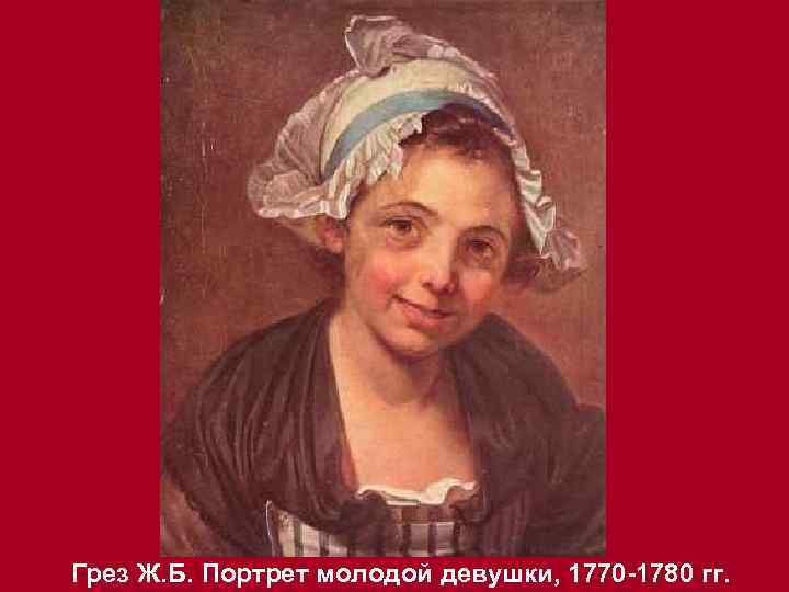 Грез Ж. Б. Портрет молодой девушки, 1770 -1780 гг. 