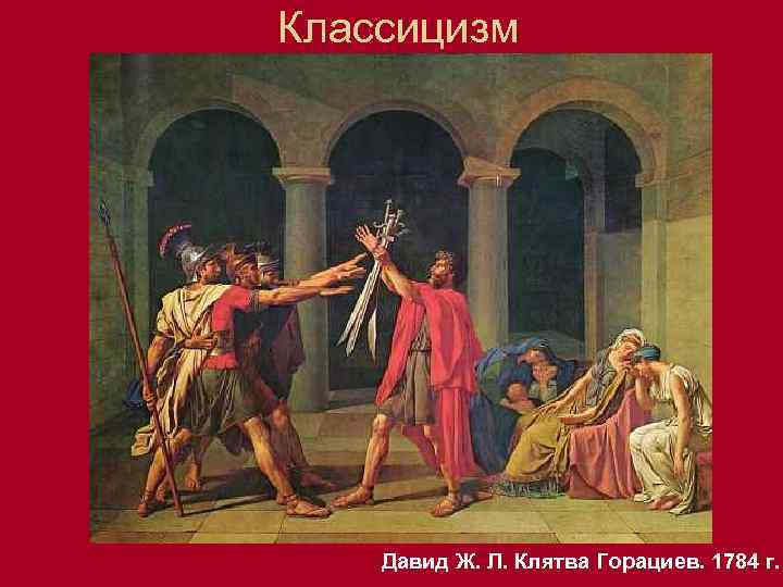 Классицизм Давид Ж. Л. Клятва Горациев. 1784 г. 