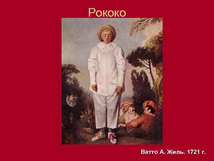 Рококо Ватто А. Жиль. 1721 г. 