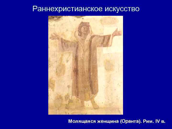 Раннехристианское искусство Молящаяся женщина (Оранта). Рим. IV в. 