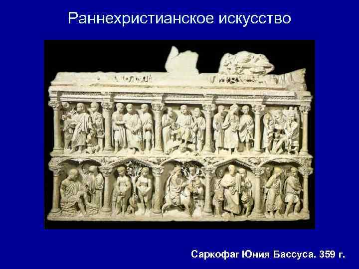 Раннехристианское искусство Саркофаг Юния Бассуса. 359 г. 
