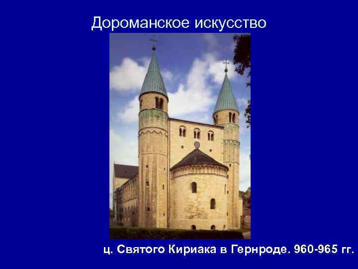 Дороманское искусство ц. Святого Кириака в Гернроде. 960 -965 гг. 