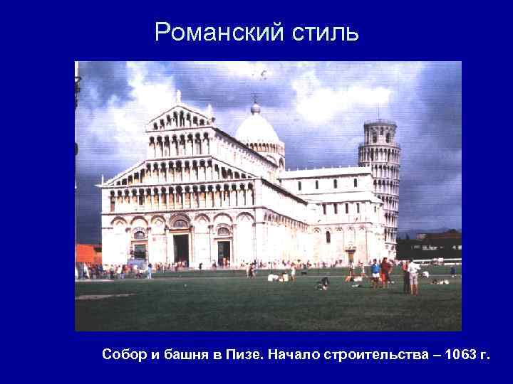 Романский стиль Собор и башня в Пизе. Начало строительства – 1063 г. 