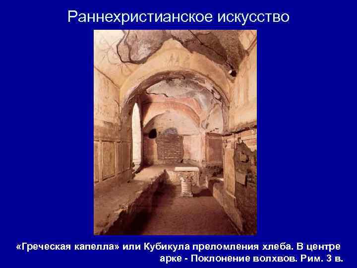 Раннехристианское искусство «Греческая капелла» или Кубикула преломления хлеба. В центре арке - Поклонение волхвов.