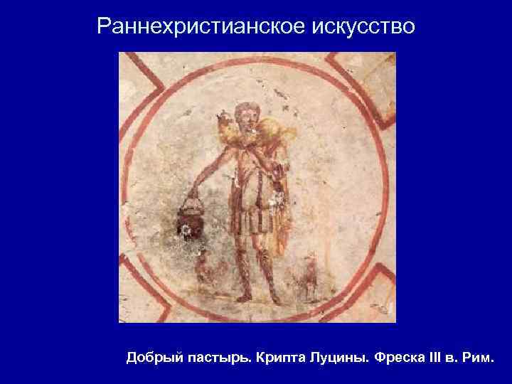 Раннехристианское искусство Добрый пастырь. Крипта Луцины. Фреска III в. Рим. 