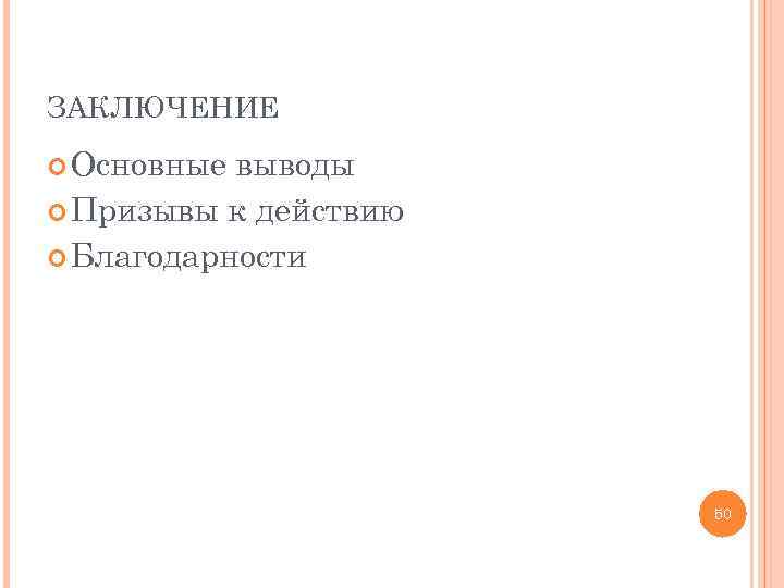 ЗАКЛЮЧЕНИЕ Основные выводы Призывы к действию Благодарности 50 