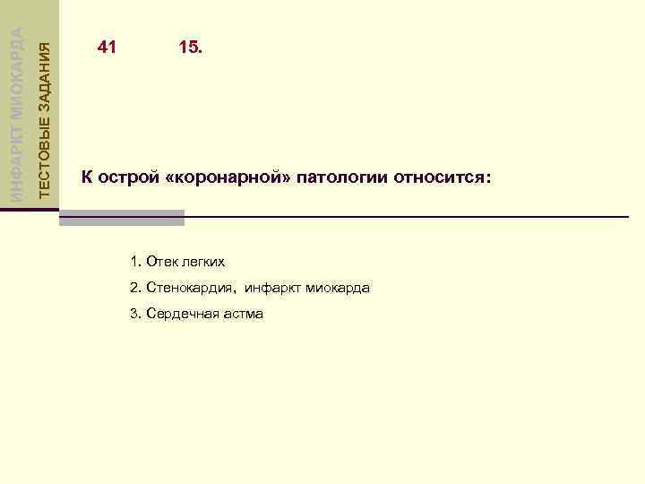 ТЕСТОВЫЕ ЗАДАНИЯ ИНФАРКТ МИОКАРДА 41 15. К острой «коронарной» патологии относится: 1. Отек легких