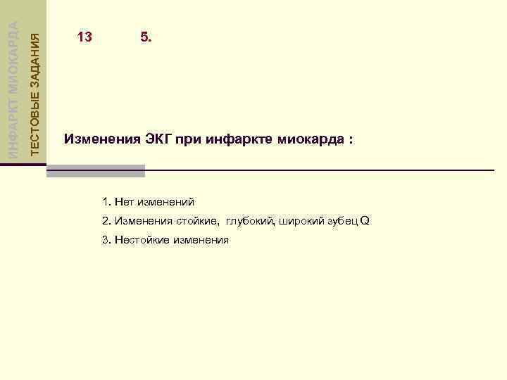 ТЕСТОВЫЕ ЗАДАНИЯ ИНФАРКТ МИОКАРДА 13 5. Изменения ЭКГ при инфаркте миокарда : 1. Нет