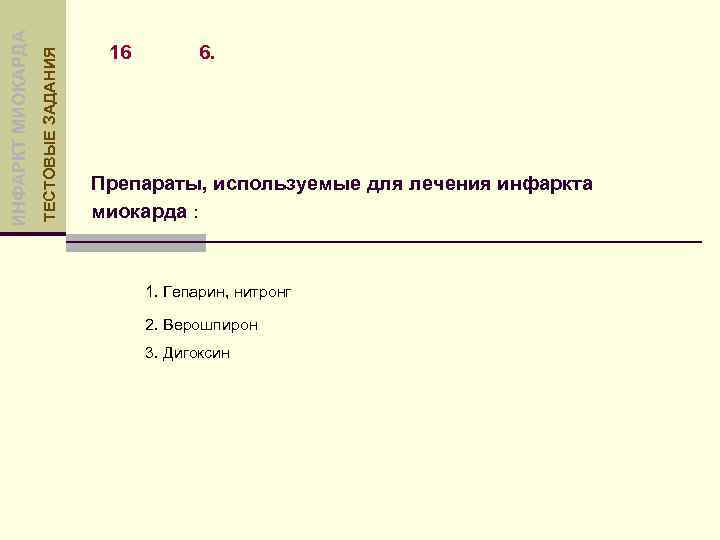 ТЕСТОВЫЕ ЗАДАНИЯ ИНФАРКТ МИОКАРДА 16 6. Препараты, используемые для лечения инфаркта миокарда : 1.