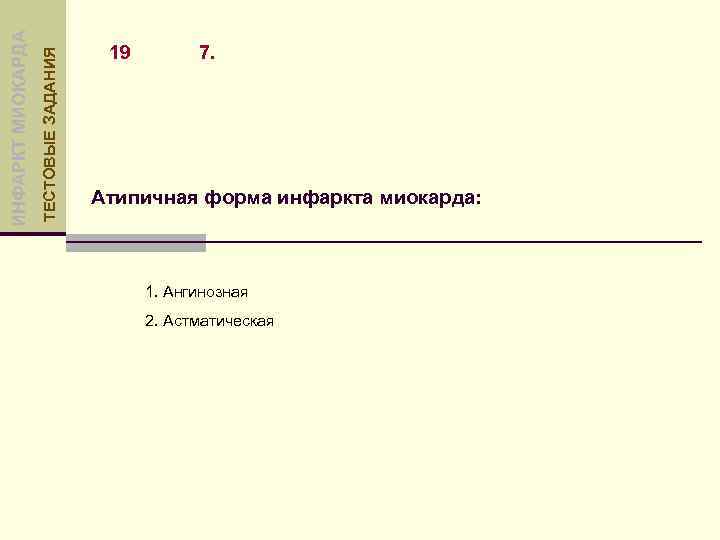 ТЕСТОВЫЕ ЗАДАНИЯ ИНФАРКТ МИОКАРДА 19 7. Атипичная форма инфаркта миокарда: 1. Ангинозная 2. Астматическая